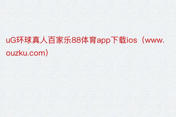 uG环球真人百家乐88体育app下载ios（www.ouzku.com）