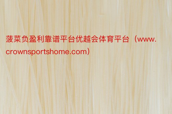 菠菜负盈利靠谱平台优越会体育平台（www.crownsportshome.com）