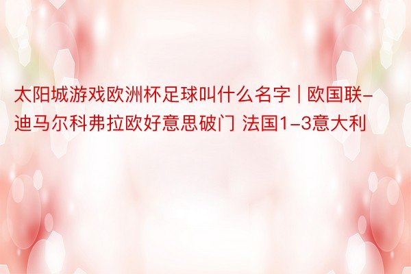 太阳城游戏欧洲杯足球叫什么名字 | 欧国联-迪马尔科弗拉欧好意思破门 法国1-3意大利