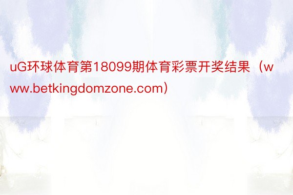 uG环球体育第18099期体育彩票开奖结果（www.betkingdomzone.com）