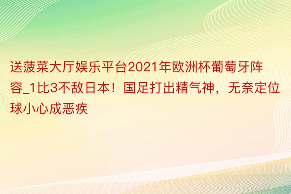 送菠菜大厅娱乐平台2021年欧洲杯葡萄牙阵容_1比3不敌日本！国足打出精气神，无奈定位球小心成恶疾