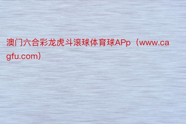 澳门六合彩龙虎斗滚球体育球APp（www.cagfu.com）