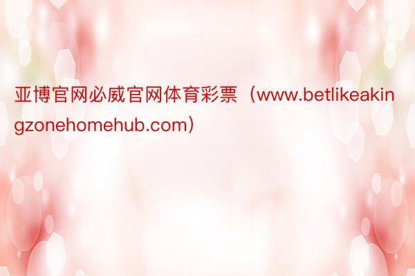 亚博官网必威官网体育彩票（www.betlikeakingzonehomehub.com）