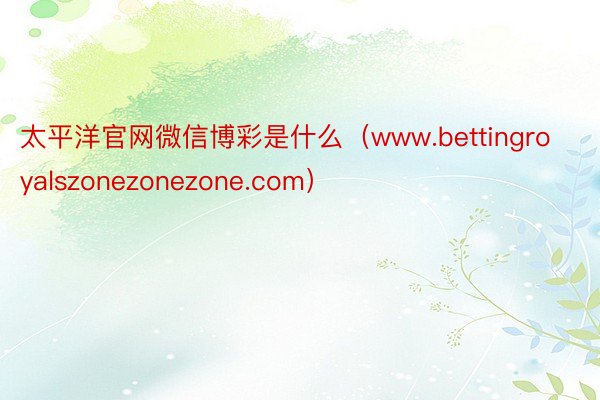 太平洋官网微信博彩是什么（www.bettingroyalszonezonezone.com）