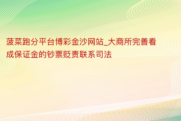 菠菜跑分平台博彩金沙网站_大商所完善看成保证金的钞票贬责联系司法