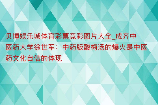 贝博娱乐城体育彩票竞彩图片大全_成齐中医药大学徐世军：中药版酸梅汤的爆火是中医药文化自信的体现