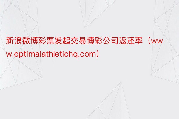 新浪微博彩票发起交易博彩公司返还率（www.optimalathletichq.com）